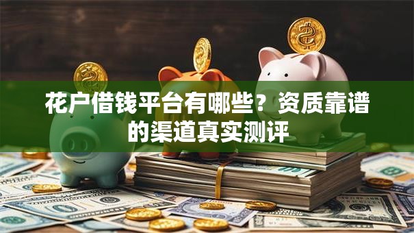 花户借钱平台有哪些？资质靠谱的渠道真实测评