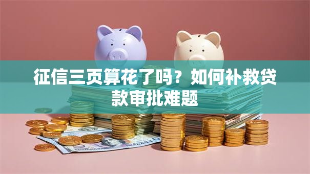 征信三页算花了吗？如何补救贷款审批难题