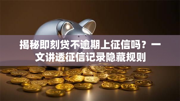 揭秘即刻贷不逾期上征信吗?一文讲透征信记录隐藏规则 揭秘即刻贷不逾期上征信吗?一文讲透征信记录隐藏规则