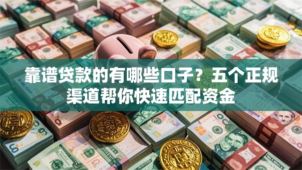 靠谱贷款的有哪些口子？五个正规渠道帮你快速匹配资金