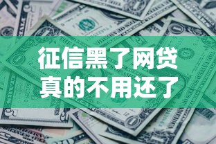 征信黑了网贷真的不用还了？一文说透还款真相与补救攻略