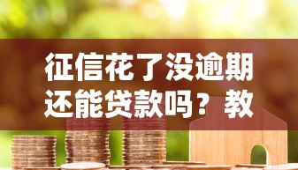 征信花了没逾期还能贷款吗?教你三招轻松解决借款难题 征信花了没逾期还能贷款吗?教你三招轻松解决借款难题