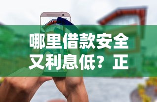 哪里借款安全又利息低？正规平台推荐及避坑指南