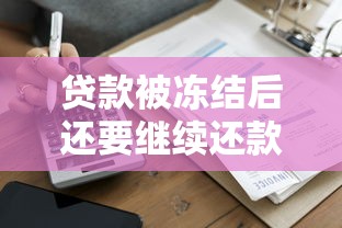 贷款被冻结后还要继续还款吗？资金解冻流程全解析
