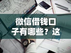 微信借钱口子有哪些？这几个靠谱渠道别错过！