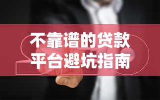 不靠谱的贷款平台避坑指南｜这些特征要当心