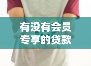 有没有会员专享的贷款口子？这些平台或许能帮你！