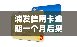 浦发信用卡逾期一个月后果严重吗？这些影响必须了解
