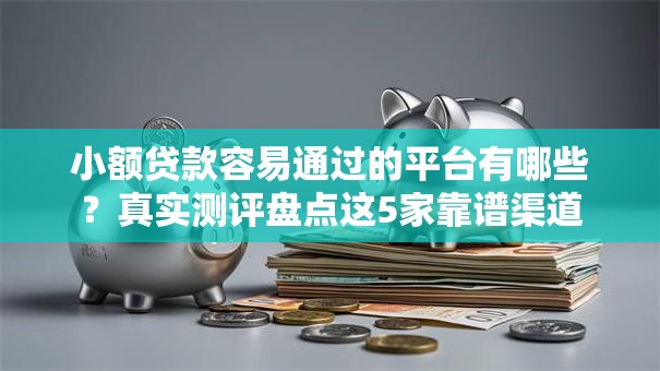 小额贷款容易通过的平台有哪些？真实测评盘点这5家靠谱渠道