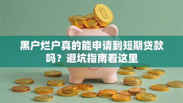 黑户烂户真的能申请到短期贷款吗？避坑指南看这里