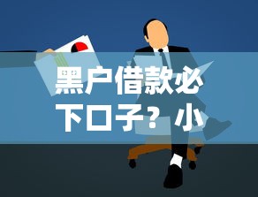 黑户借款必下口子？小额贷款申请攻略全解析
