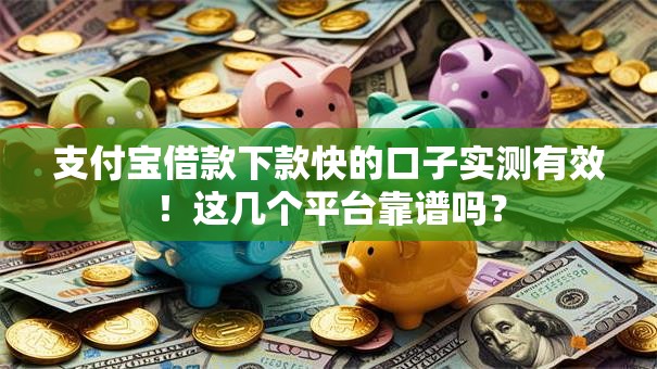 支付宝借款下款快的口子实测有效！这几个平台靠谱吗？