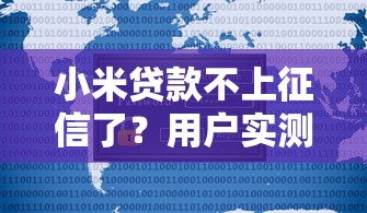 小米贷款不上征信了?用户实测解析背后原因与注意事项 小米贷款不上征信了?用户实测解析背后原因与注意事项