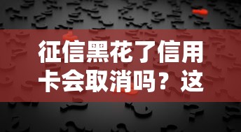 征信黑花了信用卡会取消吗？这3个补救措施必须知道！