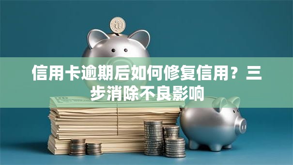 信用卡逾期后如何修复信用？三步消除不良影响