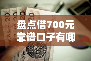 盘点借700元靠谱口子有哪些?这些小额贷款渠道值得一试 盘点借700元靠谱口子有哪些?这些小额贷款渠道值得一试