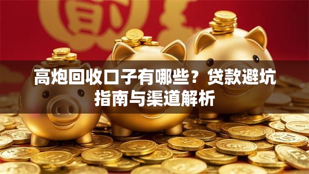 高炮回收口子有哪些？贷款避坑指南与渠道解析