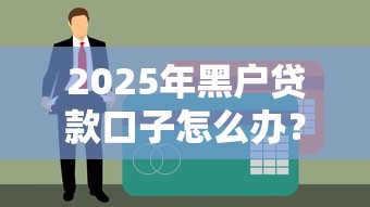 2025年黑户贷款口子怎么办?必看最新解决攻略 2025年黑户贷款口子怎么办?必看最新解决攻略
