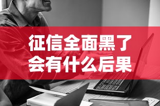 征信全面黑了会有什么后果？贷款被拒后的应对策略解析