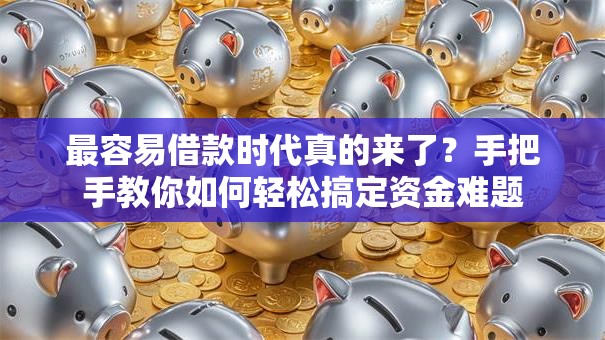 最容易借款时代真的来了？手把手教你如何轻松搞定资金难题