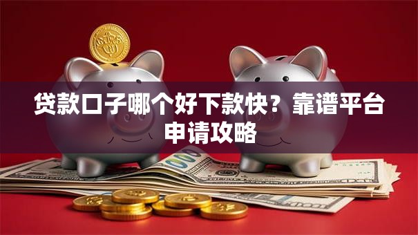贷款口子哪个好下款快?靠谱平台申请攻略 贷款口子哪个好下款快?靠谱平台申请攻略