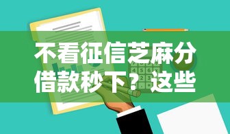 不看征信芝麻分借款秒下?这些平台快速到账有妙招! 不看征信芝麻分借款秒下?这些平台快速到账有妙招!