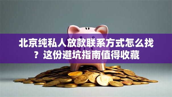 北京纯私人放款联系方式怎么找？这份避坑指南值得收藏