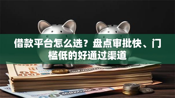 借款平台怎么选?盘点审批快、门槛低的好通过渠道 借款平台怎么选?盘点审批快、门槛低的好通过渠道