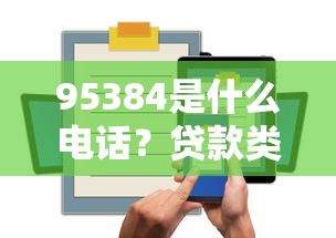 95384是什么电话？贷款类号码真实用途大揭秘