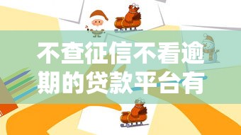 不查征信不看逾期的贷款平台有哪些?这些渠道或许能帮你 不查征信不看逾期的贷款平台有哪些?这些渠道或许能帮你