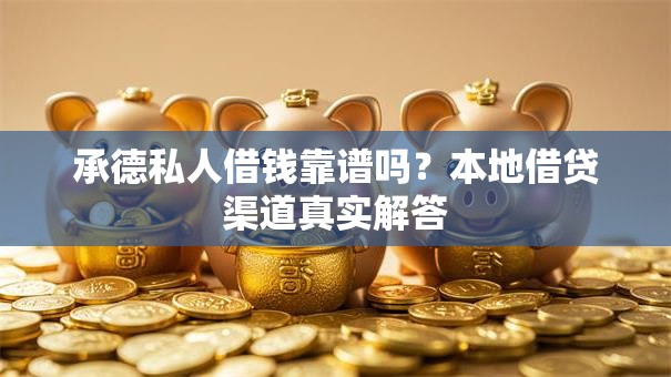 承德私人借钱靠谱吗？本地借贷渠道真实解答