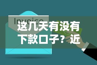 这几天有没有下款口子?近期能到账的靠谱渠道整理 这几天有没有下款口子?近期能到账的靠谱渠道整理