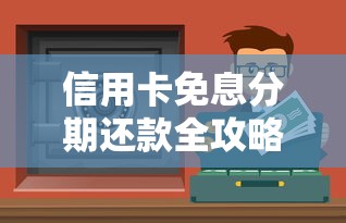 信用卡免息分期还款全攻略：这样用卡不踩坑还省钱！