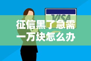征信黑了急需一万块怎么办?这几种方法或许能帮到你 征信黑了急需一万块怎么办?这几种方法或许能帮到你
