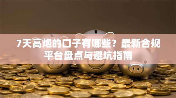 7天高炮的口子有哪些？最新合规平台盘点与避坑指南