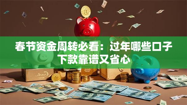 春节资金周转必看:过年哪些口子下款靠谱又省心 春节资金周转必看:过年哪些口子下款靠谱又省心