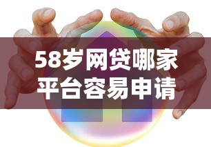 58岁网贷哪家平台容易申请?中老年贷款攻略详解 58岁网贷哪家平台容易申请?中老年贷款攻略详解