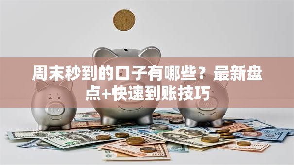 周末秒到的口子有哪些?最新盘点+快速到账技巧 周末秒到的口子有哪些?最新盘点+快速到账技巧