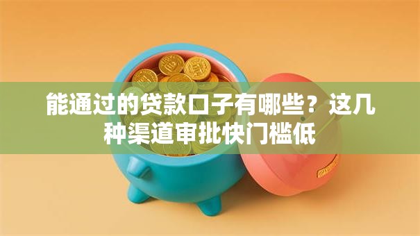能通过的贷款口子有哪些?这几种渠道审批快门槛低 能通过的贷款口子有哪些?这几种渠道审批快门槛低