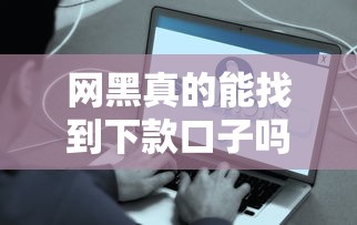 网黑真的能找到下款口子吗？这些渠道或许能帮到你