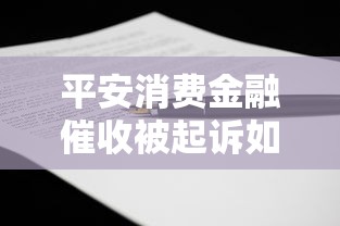 平安消费金融催收被起诉如何应对？这些方法或许能帮你