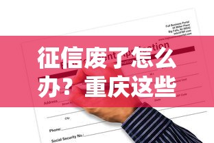 征信废了怎么办?重庆这些地方还能申请贷款! 征信废了怎么办?重庆这些地方还能申请贷款!