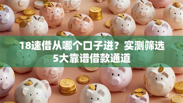 18速借从哪个口子进？实测筛选5大靠谱借款通道