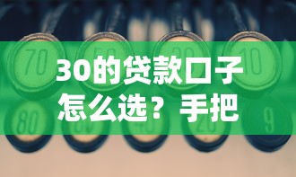 30的贷款口子怎么选？手把手教你找到低息正规平台