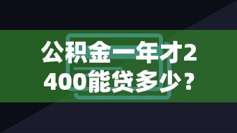 公积金一年才2400能贷多少?额度计算方式全解析 公积金一年才2400能贷多少?额度计算方式全解析