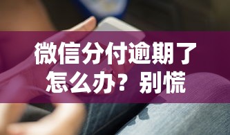微信分付逾期了怎么办?别慌!这份实用攻略助你快速补救 微信分付逾期了怎么办?别慌!这份实用攻略助你快速补救