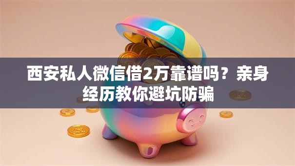 西安私人微信借2万靠谱吗?亲身经历教你避坑防骗 西安私人微信借2万靠谱吗?亲身经历教你避坑防骗