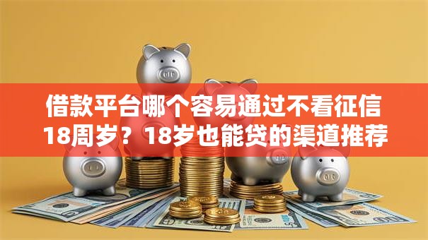 借款平台哪个容易通过不看征信18周岁？18岁也能贷的渠道推荐
