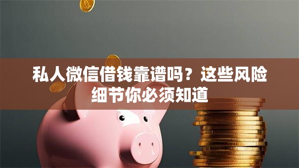 私人微信借钱靠谱吗？这些风险细节你必须知道