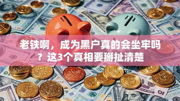 老铁啊,成为黑户真的会坐牢吗?这3个真相要掰扯清楚 老铁啊,成为黑户真的会坐牢吗?这3个真相要掰扯清楚
